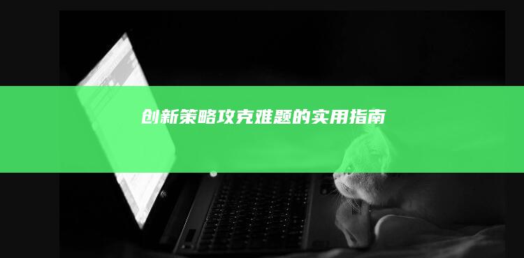 创新策略：攻克难题的实用指南