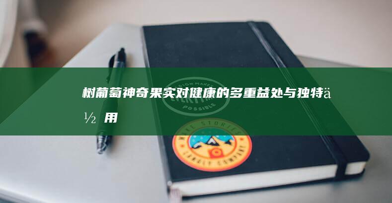 树葡萄：神奇果实对健康的多重益处与独特作用