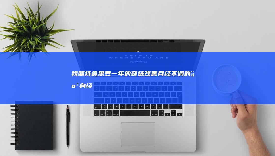 我坚持食黑豆一年的奇迹：改善月经不调的亲身经验之旅